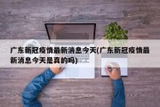 广东新冠疫情最新消息今天(广东新冠疫情最新消息今天是真的吗)