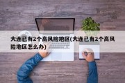 大连已有2个高风险地区(大连已有2个高风险地区怎么办)