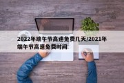 2022年端午节高速免费几天/2021年端午节高速免费时间