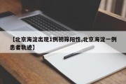 【北京海淀出现1例初筛阳性,北京海淀一例患者轨迹】