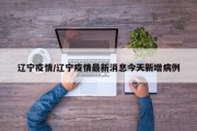 辽宁疫情/辽宁疫情最新消息今天新增病例