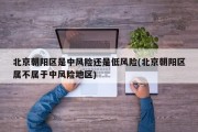 北京朝阳区是中风险还是低风险(北京朝阳区属不属于中风险地区)