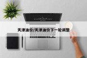 天津油价/天津油价下一轮调整