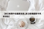【浙江疫情今日最新消息,浙江疫情最新今天的消息】