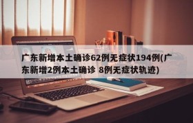 广东新增本土确诊62例无症状194例(广东新增2例本土确诊 8例无症状轨迹)