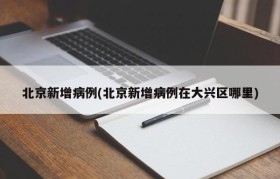 北京新增病例(北京新增病例在大兴区哪里)