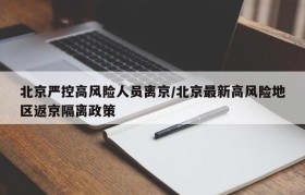 北京严控高风险人员离京/北京最新高风险地区返京隔离政策