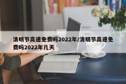 清明节高速免费吗2022年/清明节高速免费吗2022年几天