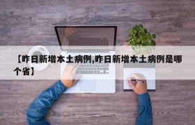 【昨日新增本土病例,昨日新增本土病例是哪个省】