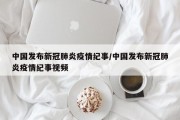 中国发布新冠肺炎疫情纪事/中国发布新冠肺炎疫情纪事视频