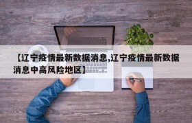 【辽宁疫情最新数据消息,辽宁疫情最新数据消息中高风险地区】