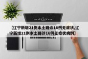 【辽宁新增21例本土确诊16例无症状,辽宁新增21例本土确诊16例无症状病例】