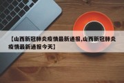 【山西新冠肺炎疫情最新通报,山西新冠肺炎疫情最新通报今天】