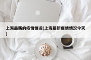 上海最新的疫情情况(上海最新疫情情况今天)