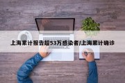 上海累计报告超53万感染者/上海累计确诊
