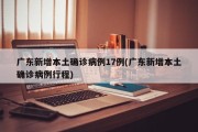 广东新增本土确诊病例17例(广东新增本土确诊病例行程)