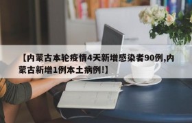 【内蒙古本轮疫情4天新增感染者90例,内蒙古新增1例本土病例!】