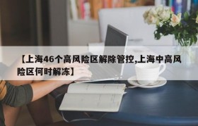 【上海46个高风险区解除管控,上海中高风险区何时解冻】