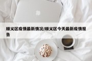 顺义区疫情最新情况/顺义区今天最新疫情报告