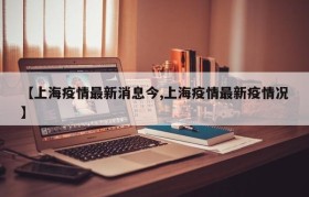 【上海疫情最新消息今,上海疫情最新疫情况】