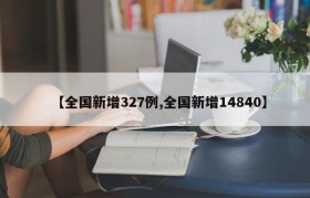 【全国新增327例,全国新增14840】