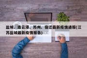 盐城、连云港、苏州、宿迁最新疫情通报(江苏盐城最新疫情报告)