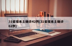 31省增本土确诊42例(31省增本土确诊62例)