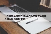 【内蒙古新增境外输入27例,内蒙古新增境外输入确诊病例5例】