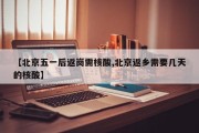 【北京五一后返岗需核酸,北京返乡需要几天的核酸】