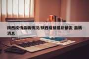 陕西疫情最新情况/陕西疫情最新情况 最新消息