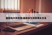 最新哈尔滨疫情/最新哈尔滨疫情女主角