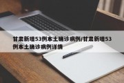 甘肃新增53例本土确诊病例/甘肃新增53例本土确诊病例详情