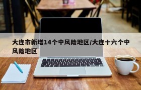 大连市新增14个中风险地区/大连十六个中风险地区