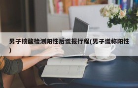 男子核酸检测阳性后谎报行程(男子谎称阳性)