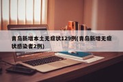 青岛新增本土无症状129例(青岛新增无症状感染者2例)