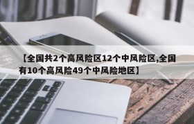 【全国共2个高风险区12个中风险区,全国有10个高风险49个中风险地区】