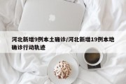 河北新增9例本土确诊/河北新增19例本地确诊行动轨迹