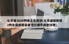 北京增3026例本土无症状(北京通报新增2例无症状感染者流行病学调查详情)