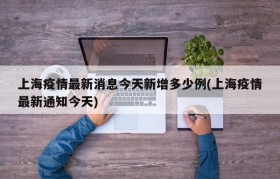 上海疫情最新消息今天新增多少例(上海疫情最新通知今天)
