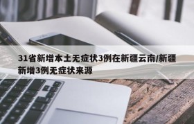 31省新增本土无症状3例在新疆云南/新疆新增3例无症状来源