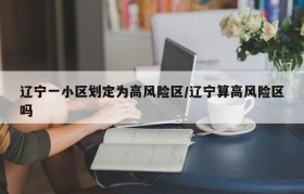 辽宁一小区划定为高风险区/辽宁算高风险区吗