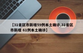【31省区市新增59例本土确诊,31省区市新增 61例本土确诊】