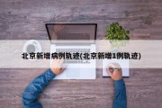 北京新增病例轨迹(北京新增1例轨迹)
