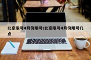 北京限号4月份限号/北京限号4月份限号几点
