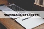 陕西省疫情最新消息/陕西省最新疫情情况