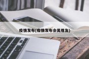 疫情发布(疫情发布会吴尊友)
