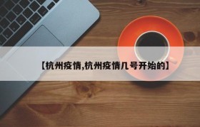 【杭州疫情,杭州疫情几号开始的】
