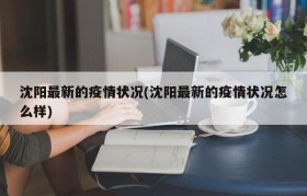 沈阳最新的疫情状况(沈阳最新的疫情状况怎么样)
