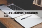 2021疫情封路最新消息/最新因疫情封路实况