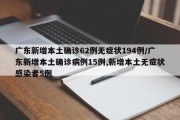 广东新增本土确诊62例无症状194例/广东新增本土确诊病例15例,新增本土无症状感染者5例